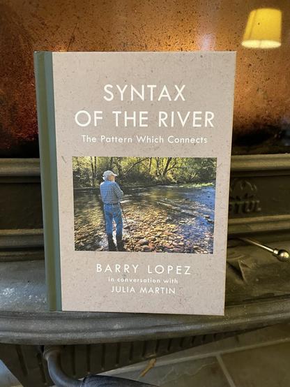 SYNTAX OF THE RIVER The Pattern Which Connects BARRY LOPEZ in conversation with JULIA MARTIN