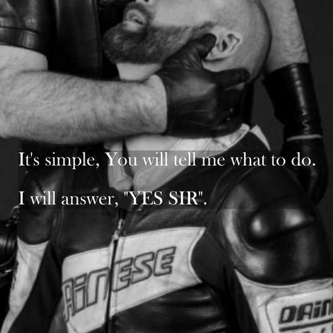 Under a dominants control is such a blessing to gift them your full attention.

Image shows submissive boy kneeling in front of a powerful leather SIR, and text across the image says 

It's simple, You will tell me what to do. I will answer, "YES SIR".