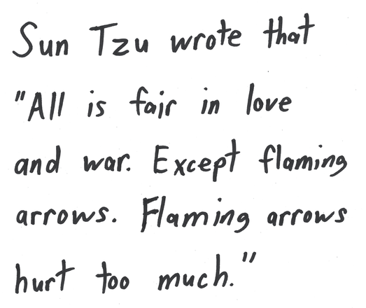 Sun Tzu wrote that "All is fair in love and war. Except flaming arrows. Flaming arrows hurt too much.