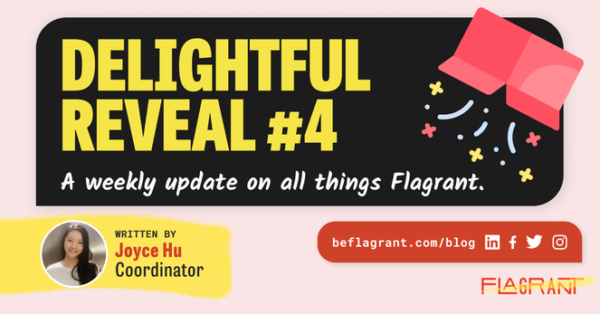 Delightful Reveal #4 A weekly update on all things Flagrant. Written by Joyce Hu