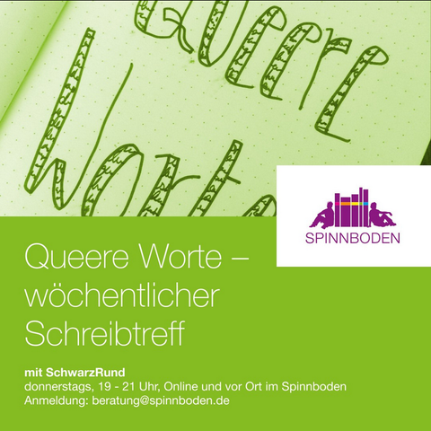 SPINNBODEN

Queere Worte — wochentlicher Sealcsl ol mit SchwarzRund donnerstags, 19 - 21 Uhr, Online und vor Ort im Spinnboden Anmeldung: beratung@spinnboden.de