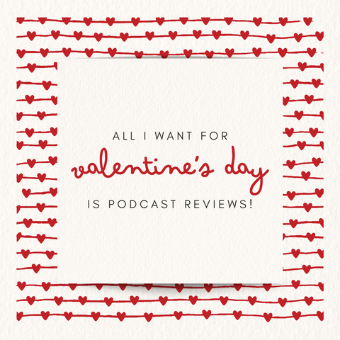 Graphics with hearts around the border that says: "All I want for Valentine's Day is podcast reviews!"