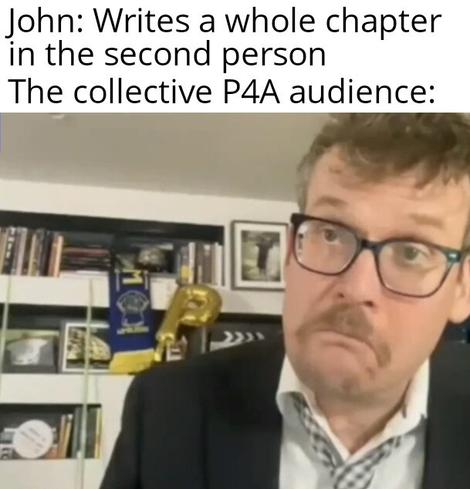 John: Writes a whole chapter in the second person
The collective P4A audience: [John Green making an impressed face]