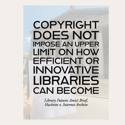 copyright does not impose an upper limit on how efficient or innovative libraries can become / Library Futures Amici Brief / Hachette v. Internet Archive