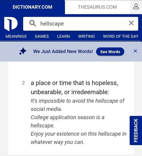 Screenshot of DICTIONARY.COM added second meaning for "hellscape": a place or time that is hopeless, unbearable, or redeemable. Example: It's impossible to avoid the hellscape of social media. (In reference reply to a tweet by Twitter Support about system being down to them tweaking the system again).