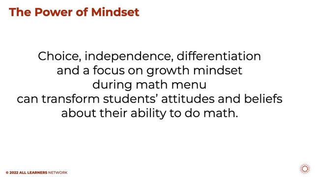 A slide from ALN Math Menu workshop that says "The Power of Mindset:  Choice, independence, differentiation and a focus on growth mindset during math menu can transform students' attitudes and beliefs about their ability to do math.".
