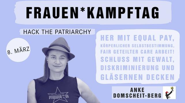 ein Share Pic zum Frauenkampftag, unter-Überschrift: Hack the Patriarchy, in einer Textbox steht: her mit Equal Pay, körperlicher Selbstbestimmung, fair geteilter Care Arbeit! Schluss mit Gewalt, Diskriminierung und Gläsernen Decken! Unterschrift u Foto von Anke Domscheit-Berg