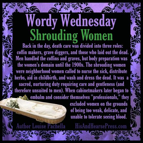 A black background with a purple damask frame. A woven wicker body basket is in the bottom left corner. A body shrouded in white linen rests inside with two bouquets of flowers. Text reads, "Wordy Wednesday: Shrouding Women. Back in the day, death care was divided into three roles:   coffin makers, grave diggers, and those who laid out the dead. Men handled the coffins and graves, but body preparation was the women's domain until the 1900s. The shrouding women were neighborhood women called to nurse the sick, distribute herbs, aid in childbirth, and wash and dress the dead. It was  a sacred, nurturing duty requiring care and gentleness (and therefore unsuited to men). When cabinetmakers later began to  embalm and consider themselves "professionals," they excluded women on the grounds of being too weak, delicate, and unable to tolerate seeing blood."
