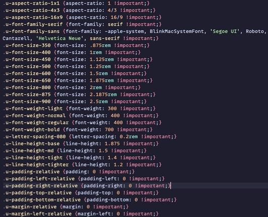 a list of CSS classes that have one rule per class, for example:

.u-aspect-ratio-16x9 {aspect-ratio: 16/9 !important;}

.u-font-size-800 {font-size: 2rem !important;}

.u-margin-right-relative {margin-right: 0 !important;}