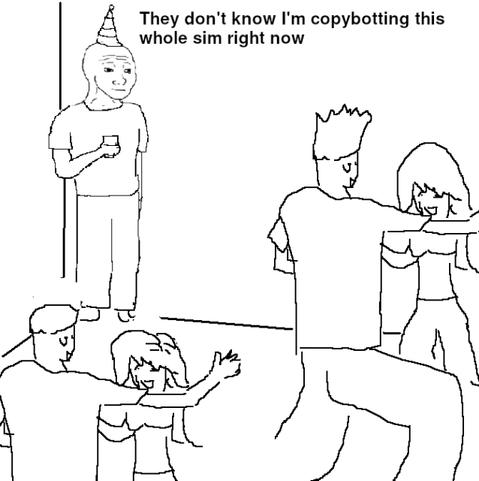 Meme with a very simple drawing showing a party. To the right, a guy and a girl are dancing. In the bottom left corner, another guy and another girl are dancing. To the left, a lone Wojak with a party hat is standing in the corner, thinking, &quot;They don't know I'm copybotting this sim right now&quot;