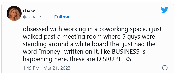 Tweet reading "obsessed with working in a coworking space. i just walked past a meeting room where 5 guys were standing around a white board that just had the word “money” written on it. like BUSINESS is happening here. these are DISRUPTERS"