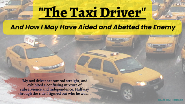 A photo of yellow taxis, with the caption: "The Taxi Driver — And How I May Have Aided and Abetted the Enemy"

Additional text reads: "My taxi driver sat ramrod straight, and exhibited a confusing mixture of subservience and independence.  Halfway through the ride I figured out who he was..."