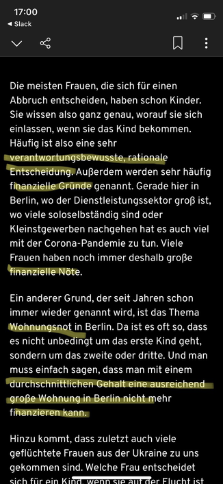Die meisten Frauen, die sich für einen Abbruch entscheiden, haben schon Kinder. Sie wissen also ganz genau, worauf sie sich einlassen, wenn sie das Kind bekommen. Häufig ist also eine sehr verantwortungsbewusste, rationale Entscheidung. Außerdem werden sehr häufig finanzielle Gründe genannt. Gerade hier in Berlin, wo der Dienstleistungssektor groß ist, wo viele soloselbständig sind oder Kleinstgewerben nachgehen hat es auch viel mit der Corona-Pandemie zu tun. Viele Frauen haben noch immer deshalb große Finanzielle Nöte. Ein anderer Grund, der seit Jahren schon immer wieder genannt wird, ist das Thema Wohnungsnot in Berlin. Da ist es oft so, dass es nicht unbedingt um das erste Kind geht, sondern um das zweite oder dritte. Und man muss einfach sagen, dass man mit einem durchschnittlichen Gehalt eine ausreichend große Wohnung in Berlin nicht mehr finanzieren kann.