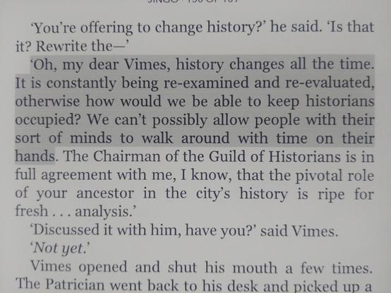 "Oh, my dear Vimes, history changes all the time. It is constantly being re-examined and re-evaluated, otherwise how would we be able to keep historians occupied? We can't possibly allow people with their sort of minds to walk around with time on their hands".