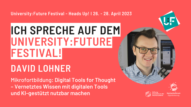 University:Future Festival - Heads Up! | 26. - 28. April 2023 ‘ UNIVERSITY:FUTURE (@

I I =ren FESTIVAL! {; DAVID LOHNER & Mikrofortbildung: Digital Tools for Thought - - Vernetztes Wissen mit digitalen Tools ﬁ; und Kl-gestiitzt nutzbar machen S