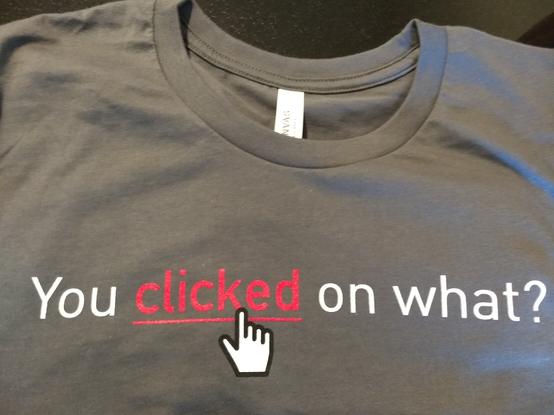Vendor swag: a grey t-shirt with the words "You clicked on what?"