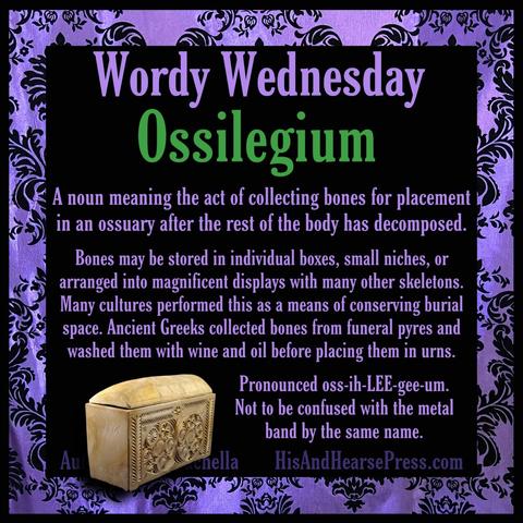 A black background with a purple damask frame and an ornately carved bone-colored stone chest. Text reads, “Wordy Wednesday
Ossilegium
A noun meaning the act of collecting bones for placement in an ossuary after the rest of the body has decomposed.
Bones may be stored in individual boxes, small niches, or arranged into magnificent displays with many other skeletons.
Many cultures performed this as a means of conserving burial space. Ancient Greeks collected bones from funeral pyres and washed them with wine and oil before placing them in urns.
Pronounced oss-ih-LEE-gee-um.
Not to be confused with the metal band by the same name.”