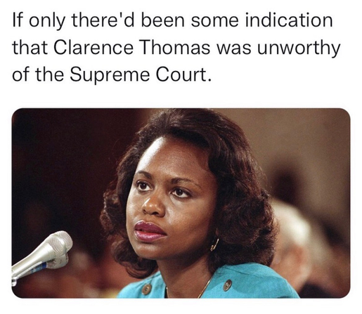 “If only there'd been some indication that Clarence Thomas was unworthy of the Supreme Court.”

With a picture of Ms Anita Hill testifying against Thomas