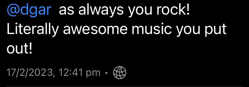 Screenshot of Mastodon comment:
@dgar as always you rock! Literally awesome music you put out!