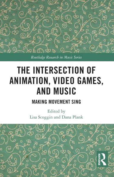 The English book cover of The Intersection of Animation, Video Games, and Music: Making Movement Sing, edited by Lisa Scoggin and Dana Plank.