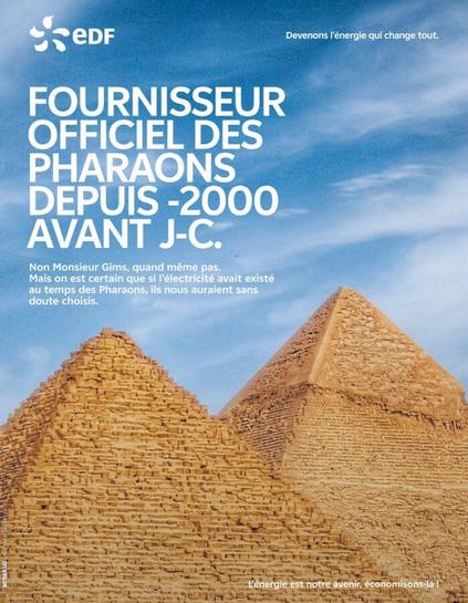 "EDF, fournisseur officiel des pharaons depuis -2000 avant J.-C. .

Non, Monsieur Gims, quand même pas. Mais on est certain que si l'électricité avait existé au temps des pharaons, ils nous auraient sans doute choisis. 

L'énergie est notre avenir, économisons-là. " Photo de deux des trois pyramides de Gizeh en arrière plan, sur fond de ciel presque dégagé.