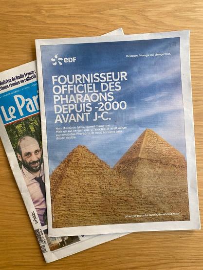 Journal le parisien, publicité en dernière page : 

"EDF, fournisseur officiel des pharaons depuis -2000 avant J.-C. ... " Photo de deux des trois pyramides de Gizeh en arrière plan, sur fond de ciel presque dégagé.