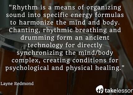 meme that reads "Rhythm is a means of organizing sound into specific energy formulas to harmonize the mind and body.  Chantiing, rhythmic breathing and drumming form an ancient technology for directly synchronizing the mind/body complex, creating conditions for psychological and physical healing."