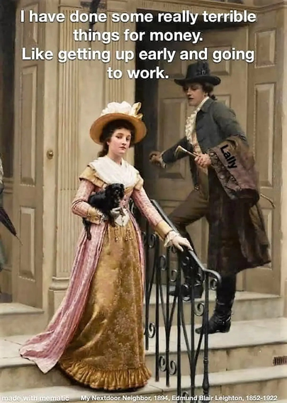 I have done some really terrible things for money. Like getting up early and going to work