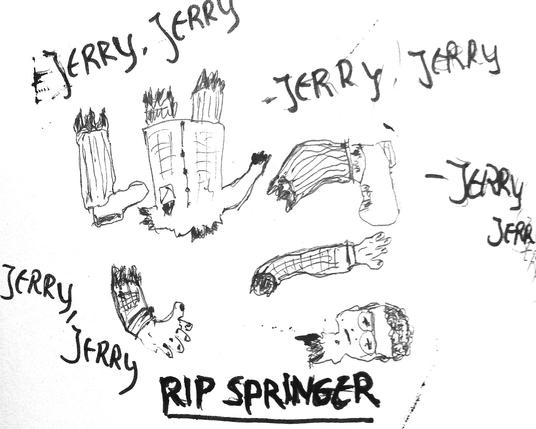 Black and white pen drawing depicting a person ripped in pieces. Words shouting: Jerry, Jerry… Caption: RIP Springer.