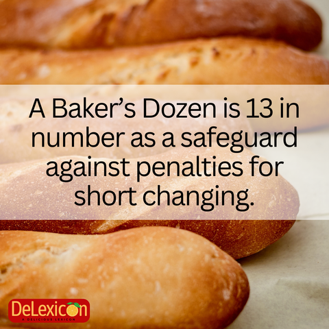 A Baker’s Dozen is 13 in number as a safeguard against penalties for short changing.