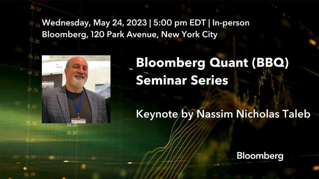 Nassim Nicholas Taleb, Researcher and Scholar of Risk and Probability, will deliver a keynote entitled "Some Practical Problems in Probability" during our May 2023 Bloomberg Quant Seminar (BBQ) event on Wednesday, May 24.