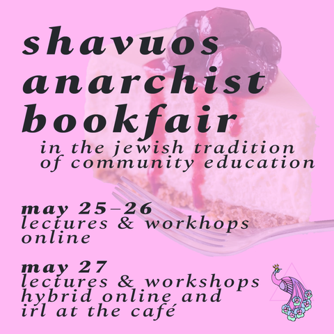 shavuos anarchist bookfair, in the jewish tradition of community education. may 25–26, lecture & workshops online; may 27, lectures & workshops hybrid online and irl at the café