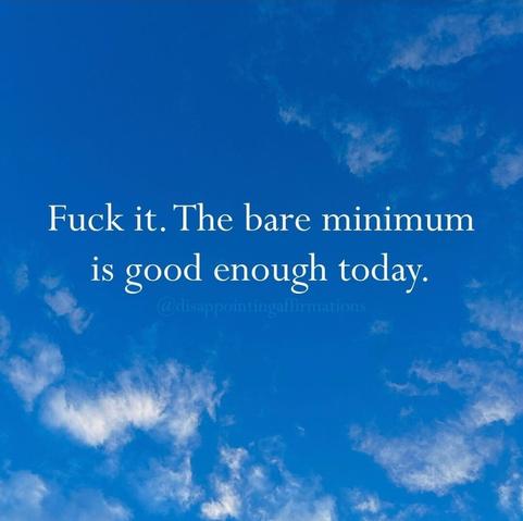Motivational poster. Brought blue sky with scuddy clouds and the words: "Fuck it. The bare minimum is good enough for today."