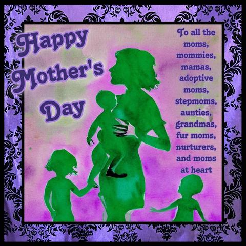 A purple damask frame around a pink and green watercolor silhouette of a female presenting adult and three young children. Text reads “Happy Mother’s Day. To all the moms, mommies, mamas, adoptive moms, stepmoms, aunties, grandmas, fur moms, nurturers, and moms at heart “