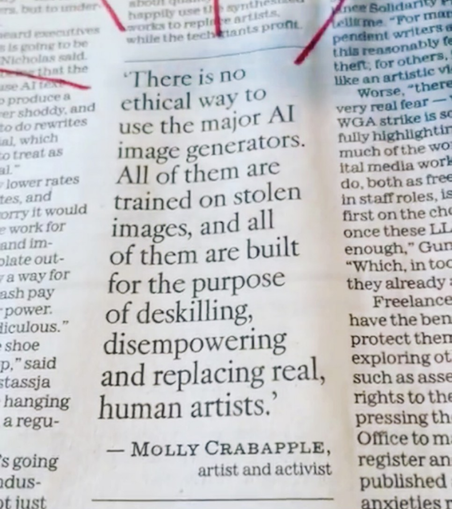 "There is no ethical way to use the major AI image generators. All of them are trained on stolen images, and all of them are built for the purpose of deskilling, disempowering, and replacing real, human artists." -Molly Crabapple