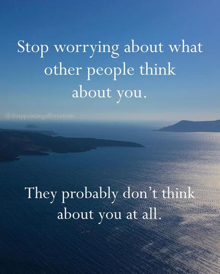 Un-motivational poster. Beautiful view out to sea, with a couple of islands or peninsulas jutting out from either side, toward the horizon, the sun shining on the sea. The poster's wording is:

"Stop worrying about what other people think about you.

They probably don't think about you at all."