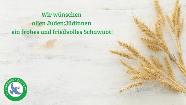 Ein Bündel Weizenähren. Text: "Wir wünschen allen Juden:Jüdinnen ein frohes und friedvolles Schawuot!"
Unten links das Logo der Christians for Future.