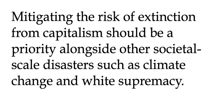 Text reading: Mitigating the risk of extinction from capitalism should be a priority alongside other societal-scale disasters such as climate change and white supremacy.