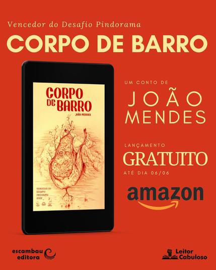 Banner de divulgação do ebook. Sobre um fundo vermelho, no topo da página, o texto "Vencedor do Desafio Pindorama, CORPO DE BARRO", seguido logo abaixo por uma imagem 3D de um leitor digital com a capa de "Corpo de Barro", de João Mendes, cujo destaque é uma ilustração grotesca em tons de vermelho. Ao lado, o texto "um conto de João Mendes. Lançamento Gratuito. No rodapé, logos da Escambau Editora e do Leitor Cabuloso.