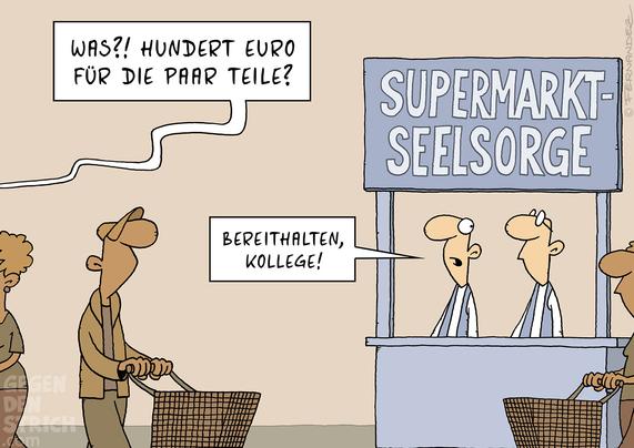 Supermarkt. Einkaufende Menschen. Von weiter weg schreit jemand: "Was?! Hundert Euro für die paar Teile?" Hinter einem Stand mit der Aufschrift "Supermarktseelsorge" sitzen zwei Seelsorger und der eine sagt zum anderen daraufhin: "Bereithalten, Kollege!"