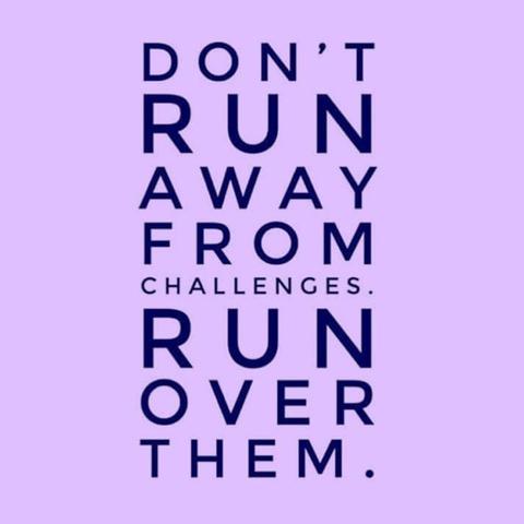 Don't run away from challenges. Run over them.