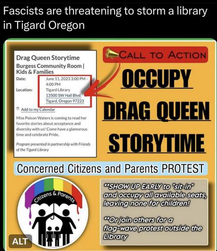 Flyer made by fash that shows the details about occupying a drag story time at a library. The flyer reads, "Occupy Drag Storytime. Concerned citizens and parents protest. Show up early to 'sit in' and occupy all available seats leaving non for children. Or join others for a flag wave protest outside the library." There is a screen grav of the schedule that shows Miss Poison Waters is scheduled to to read from 3-4pm at the Tigard library at 13509 SW Hall BLVD, Tigard OR, 97223.