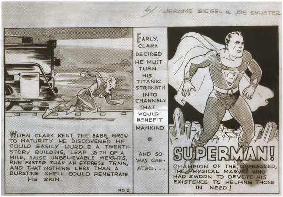 Original artwork by Joe Shuster, script by Jerry Siegel. Superman running in front of a speeding train.

WHEN CLARK KENT, THE BABE, GREW TO MATURITY HE DISCOVERED HE COULD EASILY HURDLE A TWENTY-STORY BUILDING, LEAP 1/8TH OF A MILE, RAISE UNBELIEVABLE WEIGHTS, RUN FASTER THAN AN EXPRESS TRAIN, AND THAT NOTHING LESS THAN A BURSTING SHELL COULD PENETRATE HIS SKIN.

EARLY, CLARK DECIDED HE MUST TURN HIS TITANIC STRENGTH INTO CHANNELS THAT WOULD BENEFIT MANKIND. AND SO WAS CREATED…

Over Metropolis a full figure shot of…SUPERMAN!

CHAMPION OF THE OPPRESSED, THE PHYSICAL MARVEL WHO HAD SWORN TO DEVOTE HIS EXISTENCE TO HELPING THOSE IN NEED!