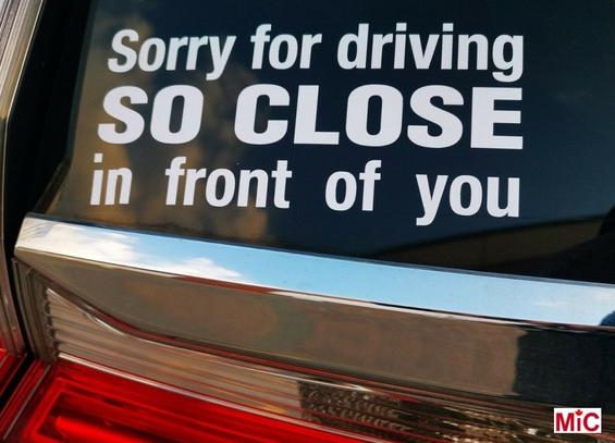Sign on back of car: Sorry for driving so close in front of you.