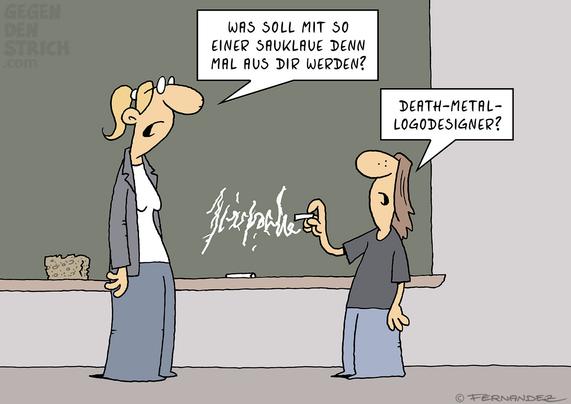 Cartoon: Lehrerin und Schüler stehen vor der Tafel. Auf die Tafel hat der Schüler etwas Unleserliches geschrieben. Die Lehrerin sagt: "Was soll mit so einer Sauklaue denn mal aus dir werden?" - Der Schüler antwortet: "Death-Metal-Logodesigner?"