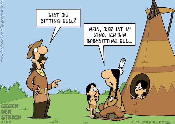 Buffalo Bill steht vor einem Tipi. Vor ihm sitzt ein Indianer mit zwei Kindern. Bill fragt: "Bist du Sitting Bull"? Der Indianer antwortet: "Nein, der ist im Kino. Ich bin Babysitting Bull."