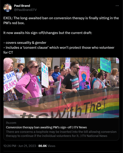 You're going to hear a certain (Tory) contingent celebrating that they've 'Banned conversion therapy' but unfortunately the legislation including a 'consent clause' which makes it hugely ineffective.

Nobody 'volunteers' for conversion therapy.