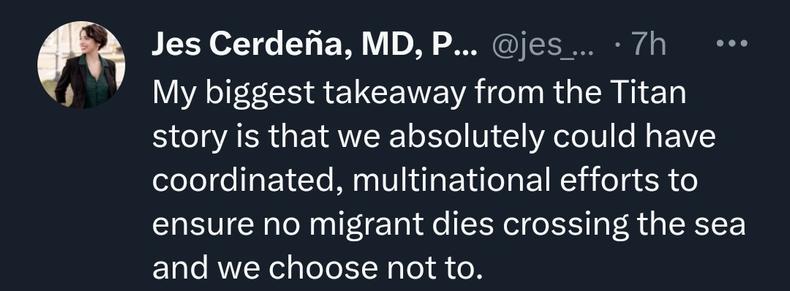 screenshot of a tweet by Jes Cerdena

My biggest takeaway from the Titan story is that we absolutely could have coordinated, multinational efforts to ensure no migrant dies crossing the sea and we choose not to.