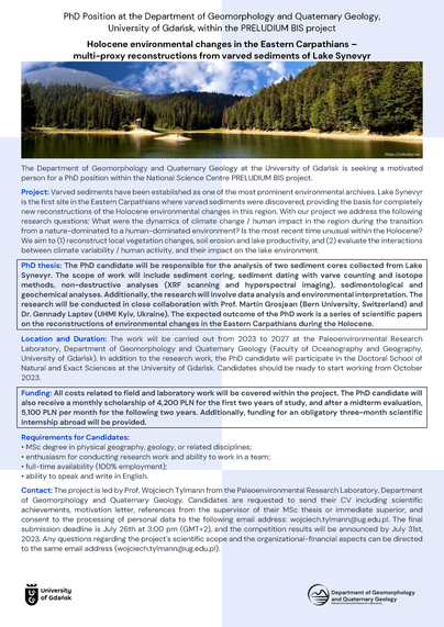 PhD Position at the Department of Geomorphology and Quaternary Geology, University of Gdańsk, within the PRELUDIUM BIS project
Holocene environmental changes in the Eastern Carpathians – multi-proxy reconstructions from varved sediments of Lake Synevyr.

The project is led by Prof. Wojciech Tylmann from the Paleoenvironmental Research Laboratory, Department of Geomorphology and Quaternary Geology. Candidates are requested to send their CV including scientific achievements, motivation letter, references from the supervisor of their MSc thesis or immediate superior, and consent to the processing of personal data to the following email address: wojciech.tylmann@ug.edu.pl. The final submission deadline is July 26th at 3:00 pm (GMT+2), and the competition results will be announced by July 31st, 2023.