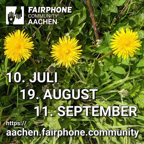 Drei Löwenzahn-Blumen in voller Blüte inmmitten von Blättern und Stielen anderer Pflanzen. Darüber das Logo der Fairphone Community Aachen. In der Mitte die Termine 10. Juli, 19. August und 11. September. Ganz unten die URL https://aachen.fairphone.community